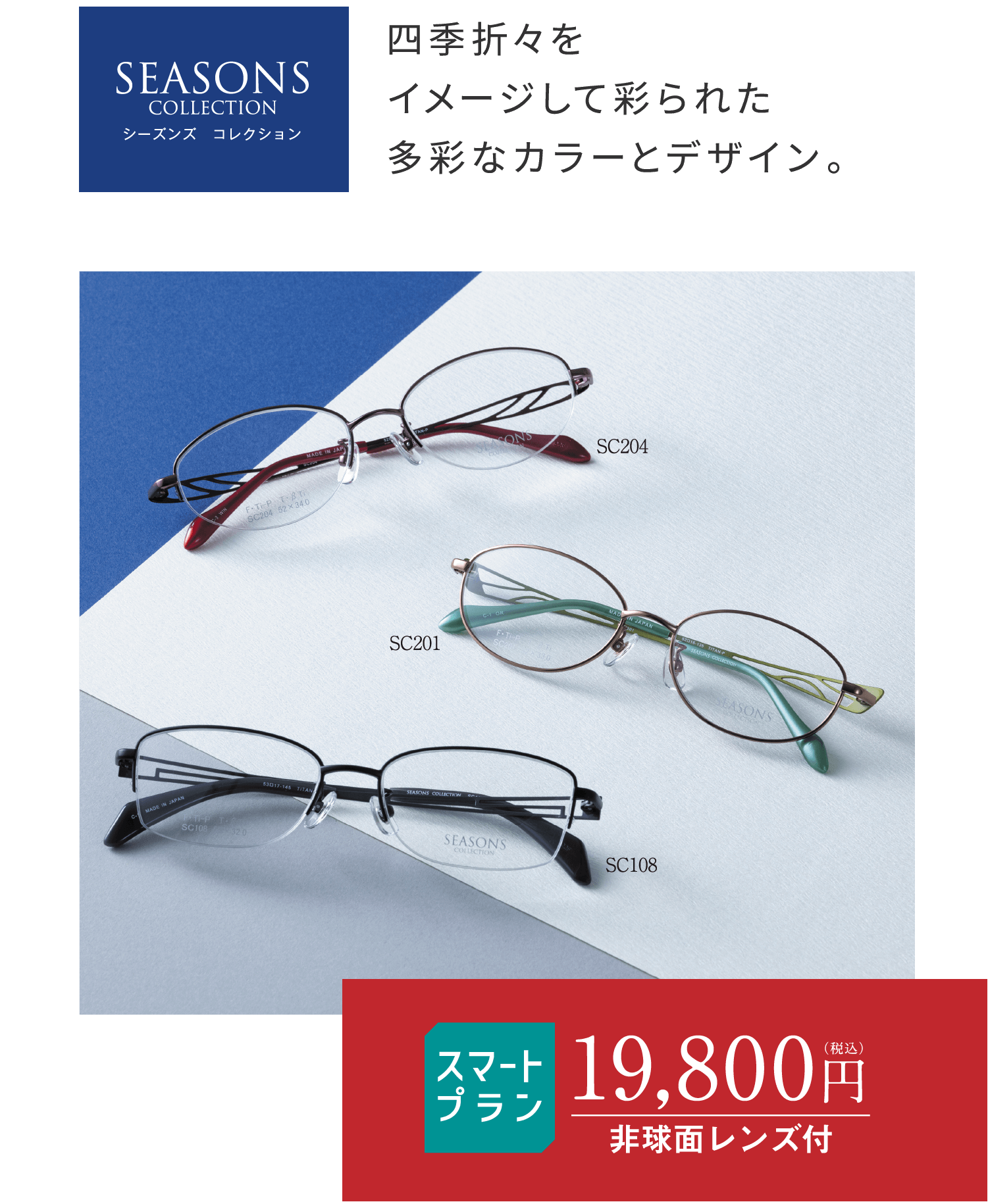 シーズンズ コレクション 四季折々をイメージして彩られた多彩なカラーとデザイン。 スマートプラン19,800円（税込）非球面レンズ付