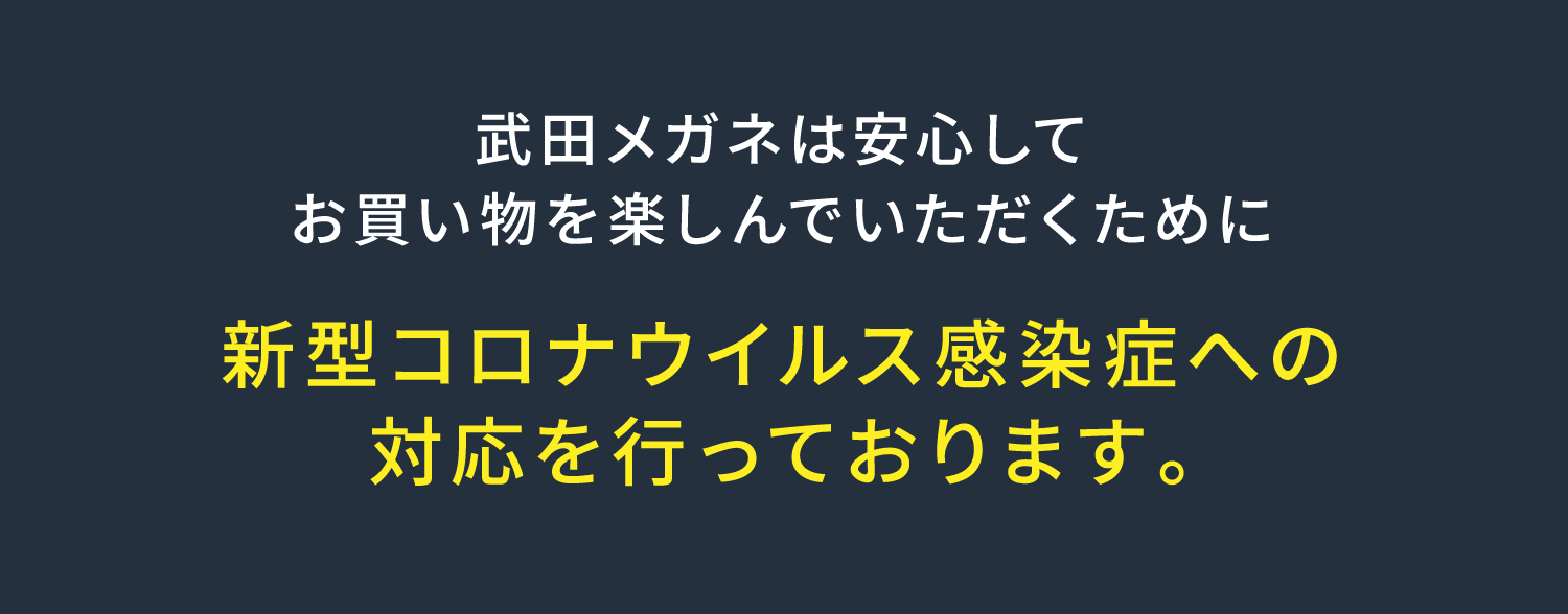 武田メガネは安心してお買い物を楽しんでいただくために 新型コロナウイルス感染症への対応を行っております。