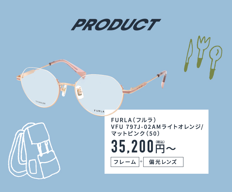 PRODUCT
					FURLA(フルラ) VFU797J-02AM ライトオレンジ/マットピンク(50)
					35,200円(税込)〜 フレーム ＋ 偏光レンズ