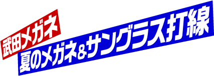 武田メガネ 夏のメガネ＆サングラス打線