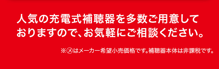 人気の充電式補聴器を多数ご用意しておりますので、お気軽にご相談ください。