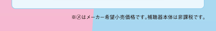 ※(メ)はメーカー希望小売価格です。補聴器本体は非課税です。