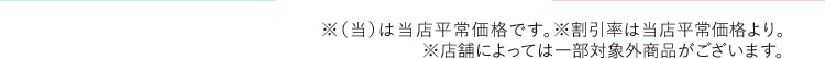 ※（当）は当店平常価格です。※割引率は当店平常価格より。※店舗によっては一部対象外商品がございます。